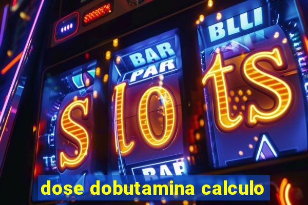 dose dobutamina calculo